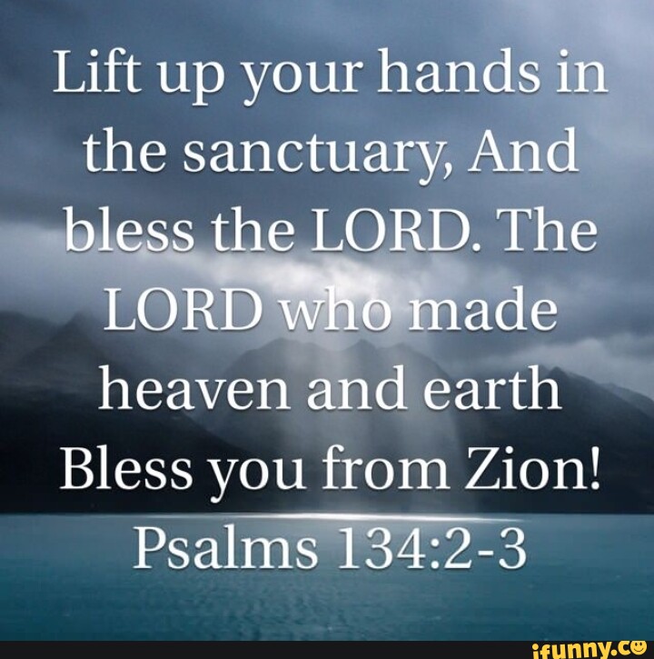 Lift up your hands in the sanctuary, And bless the LORD. The LORD who ...