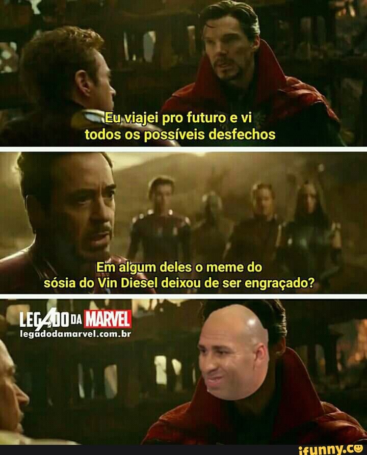 = is "Eu,viajei pro futuro
e vi
todos os possiveis desfechos
k
Em algum deles o meme do
sósia do Vin Diesel deixou de ser engraçado?
legadodamarvel.com.br