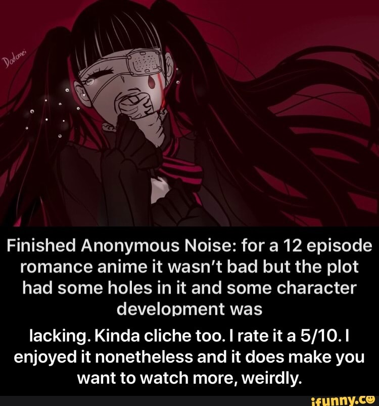 Finished Anonymous Noise: for a 12 episode romance anime it wasn't bad but  the plot