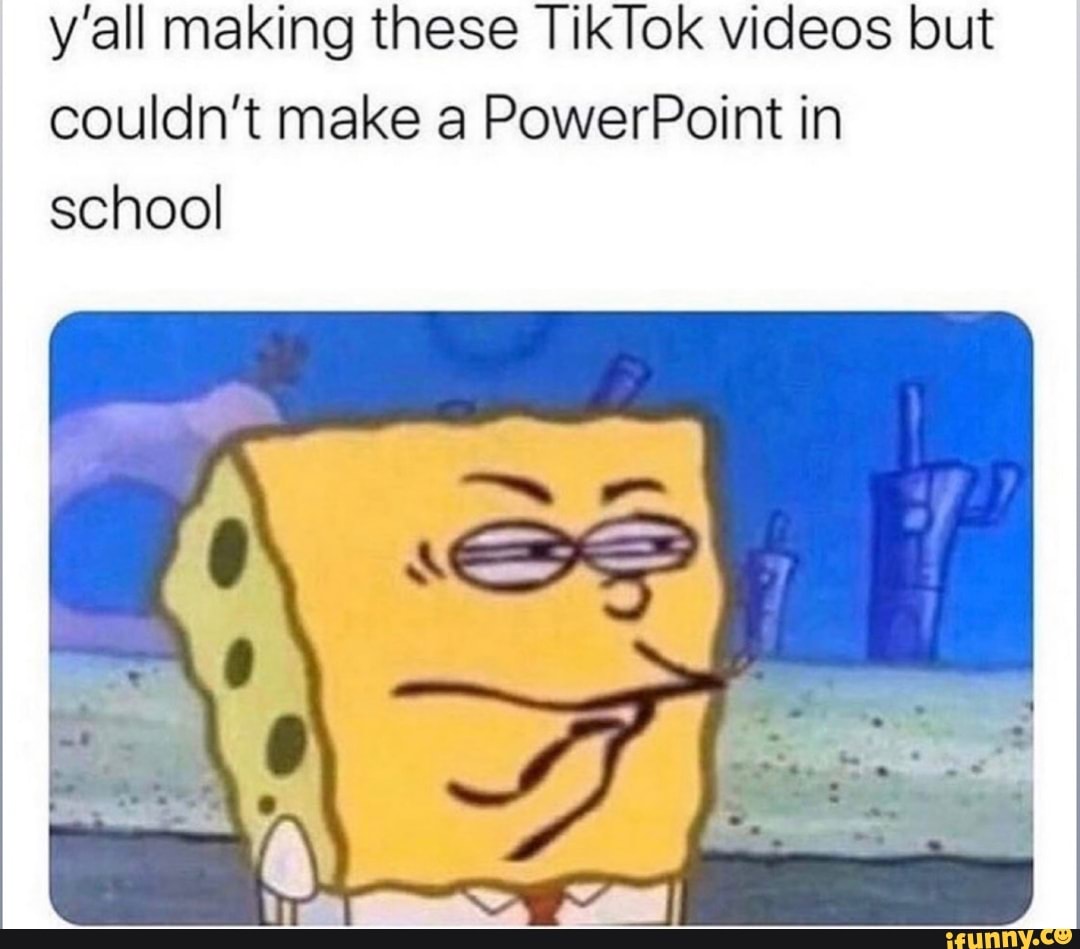 y'all making these TikTok videos but
couldn't make a PowerPoint in
school