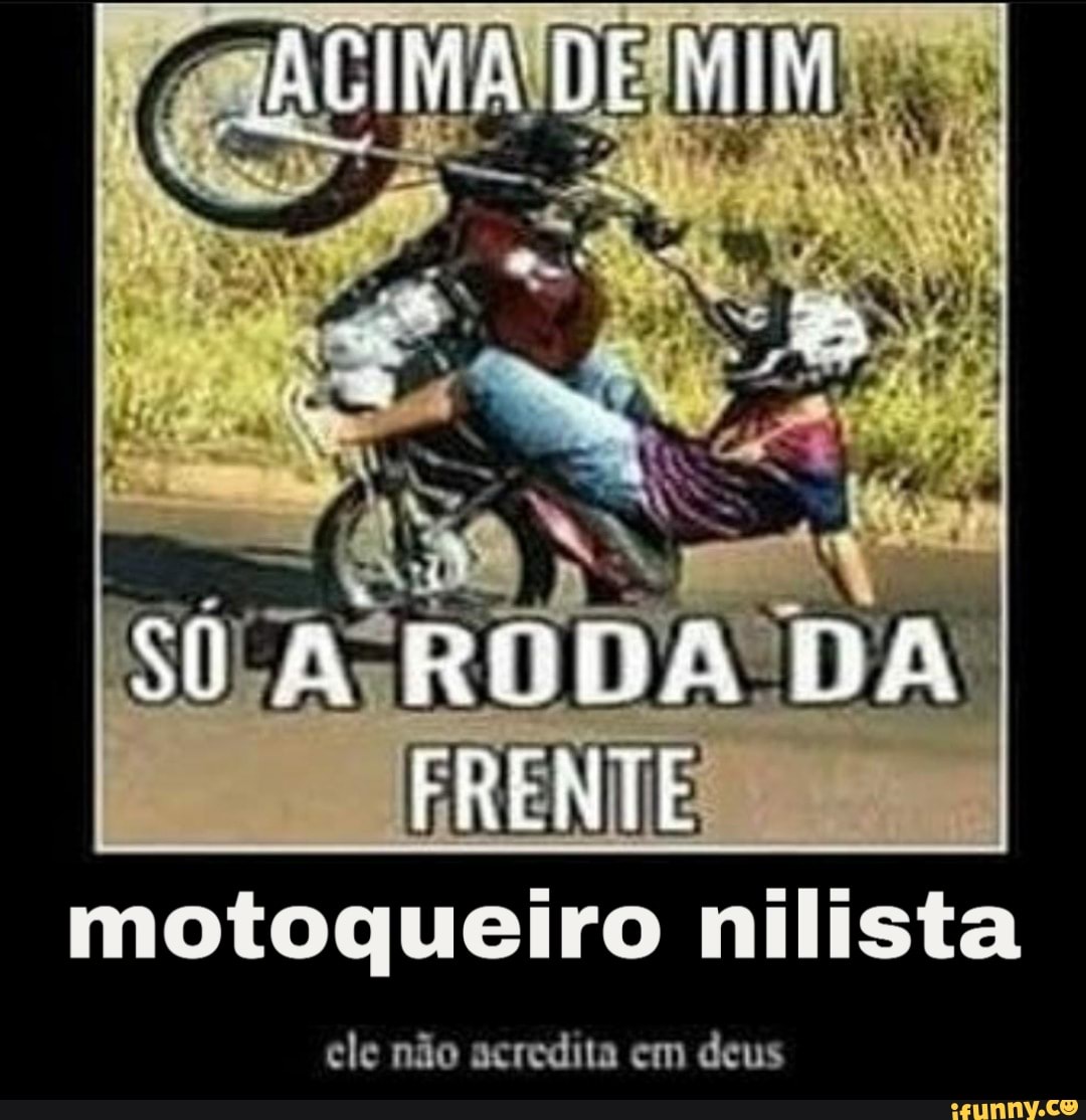 DA RODA DA
motoqueiro lista
ele não acredita em deus
