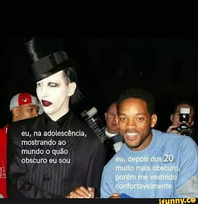 eu, na adolescência, * mostrando ao mundo quão obscuro eu sou
eu, depois dos 20
muito mais sbsuuro, porém ne vestir do
conioriavelmente