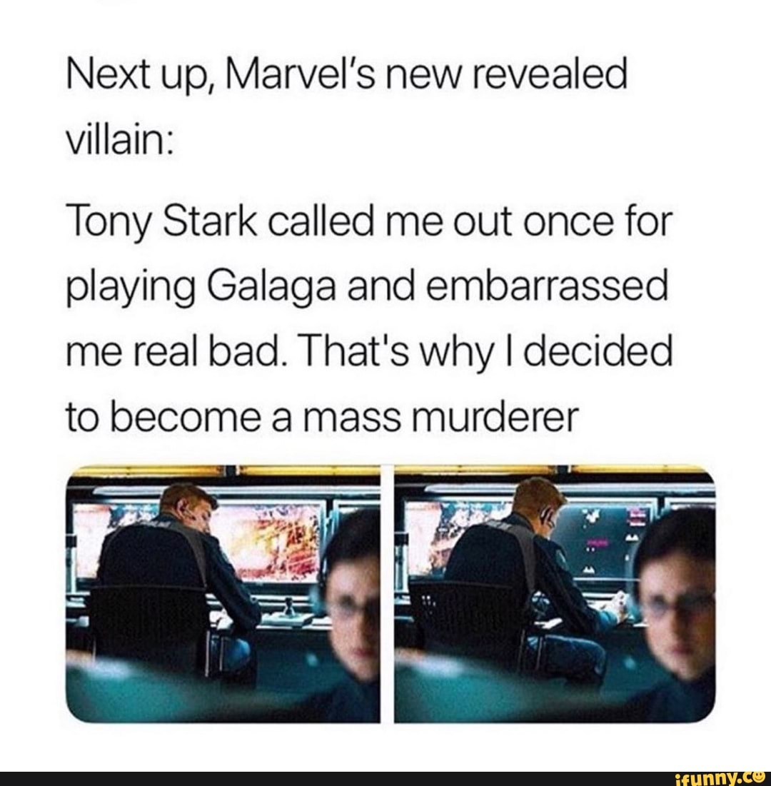Next up, Marvel’s new revealed
villain:
Tony Stark called me out once for
playing Galaga and embarrassed
me real bad. That's why I decided
to become a mass murderer