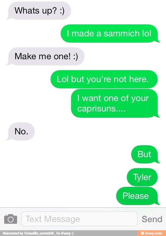 I made a sammich lol
Lol but you're not here.
I want one of your
caprisuns....
Please