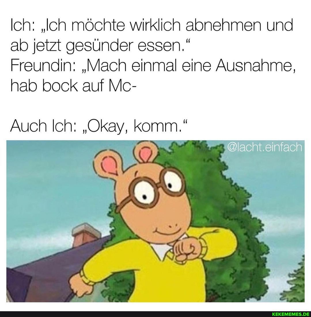 Ich: "Ich möchte wirklich abnehmen und ab jetzt gesünder essen."
Freundin: "Mach einmal eine Ausnahme, hab bock auf Mc-
@lacht.einfach
Auch Ich: "Okay, komm."