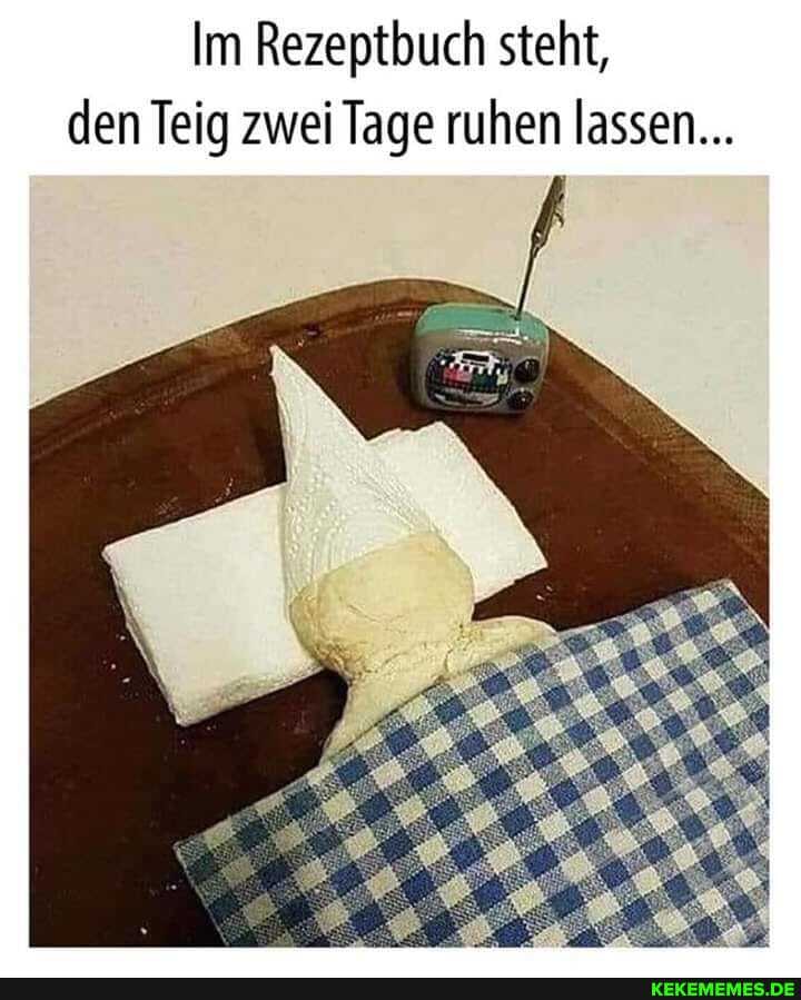 Im Rezeptbuch steht, den Teig zwei Tage ruhen lassen...