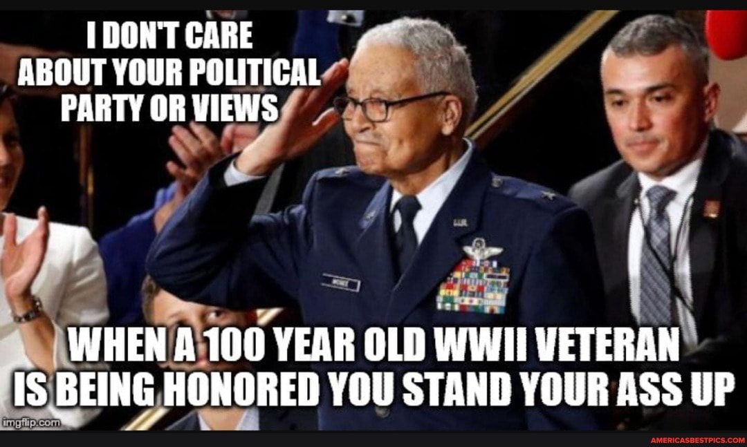 [DON'T CARE ABOUT YOUR POLITICAL PARTY OR VIEWS
if-
WHEN A 100 YEAR OLD WWII VETERAN IS BEING HONORED YOU STAND YOUR ASS UP