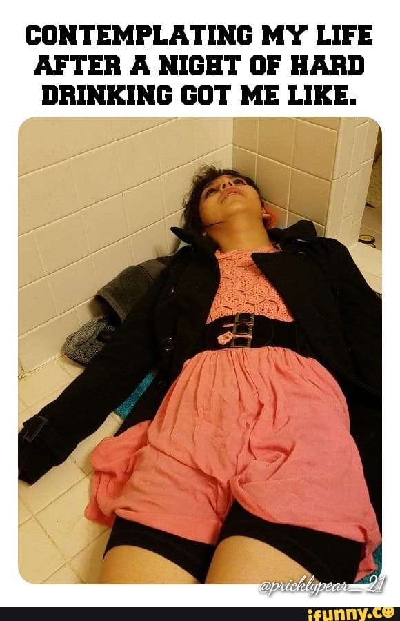 CONTEMPLATING MY LIFE AFTER A NIGHT OF HARD DRINKING GOT ME LIKE.