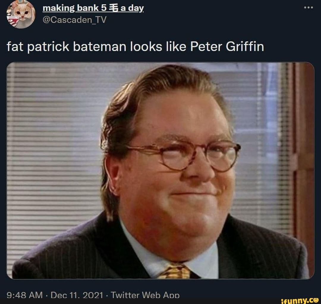 Obese Patrick Fat patrick bateman looks like Peter Griffin pad AM Dec 11. 9091 ...
