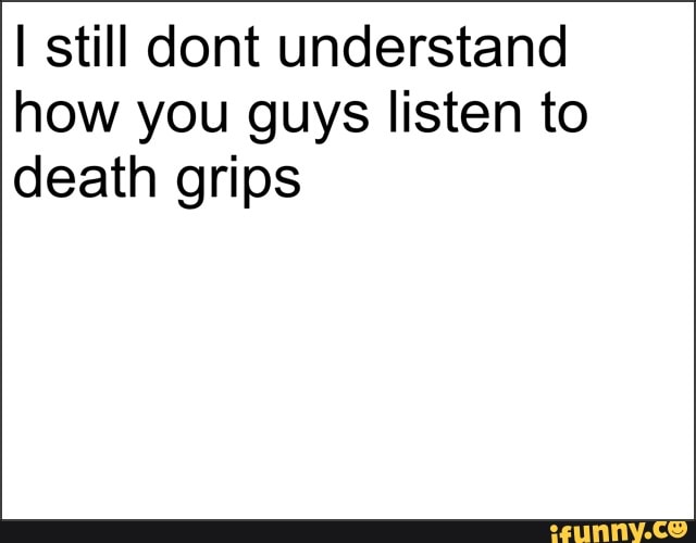 I still dont understand
how you guys listen to
death grips