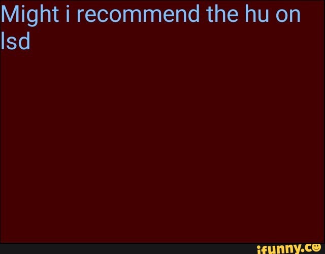 Might i recommend the hu on
Isd
