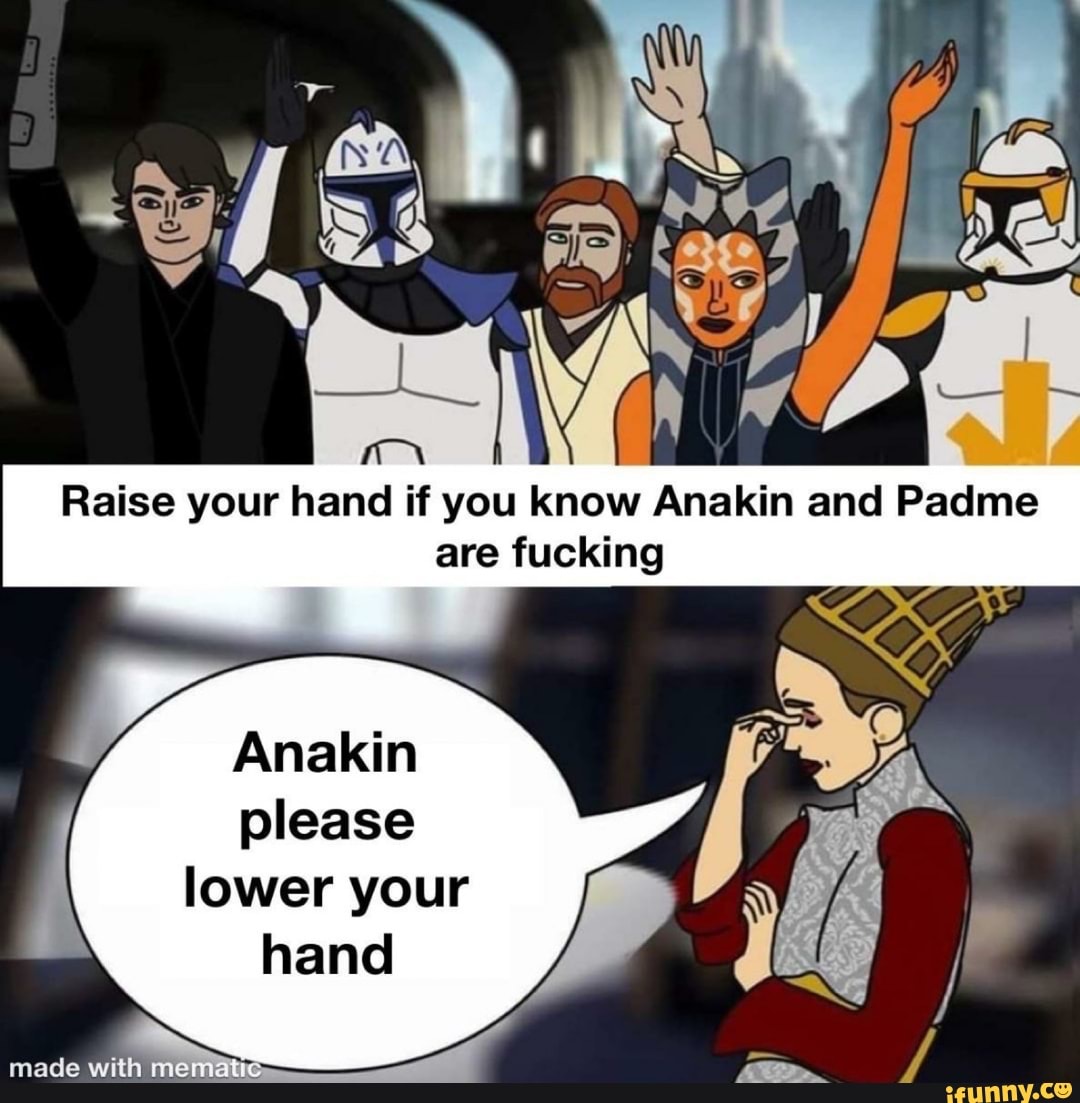 Raise your hand if you know Anakin an Padme are fucking
nakin please lower your hand
made