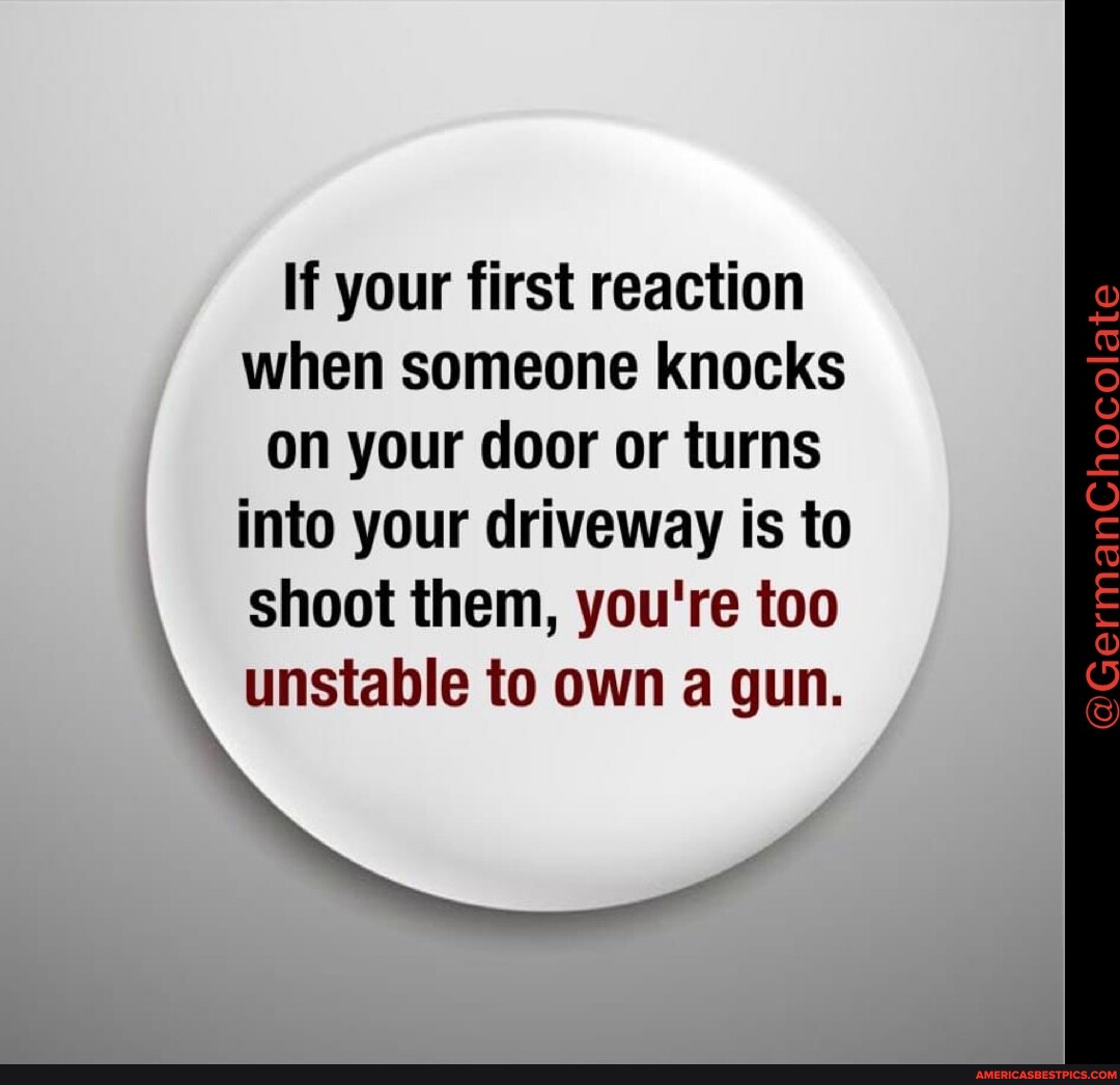 If your first reaction when someone knocks on your door or turns into