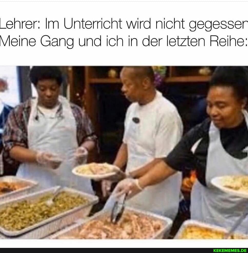 Lehrer: Im Unterricht wird nicht gegesser
Meine Gang und ich in der letzten Reihe: