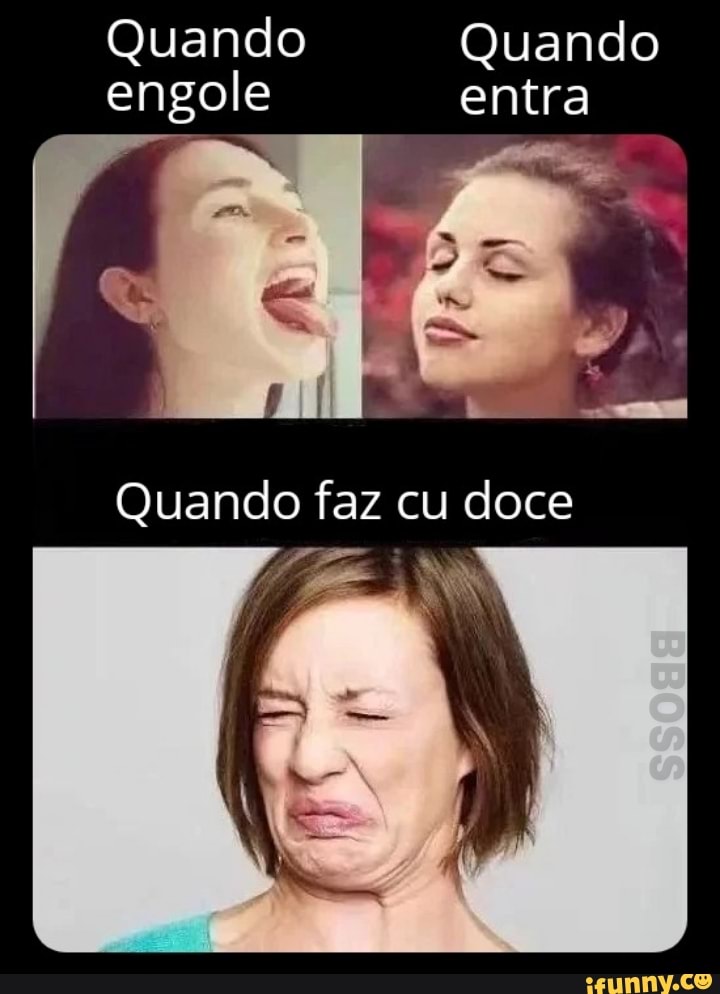 Quando
Quando engole entra
engole
Quando faz cu doce