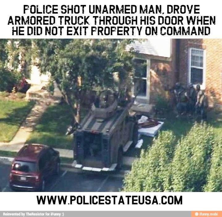 FOLICE SHOT UNARMED MAN, DROVE
ARMORED TRUCK THROUGH HIS DOOR WHEN
HE DID NOT ExIT dsd a taa