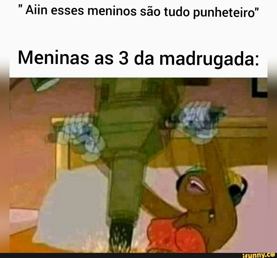 Alim esses meninos são tudo punheteiro"
Meninas as da madrugada:
I I