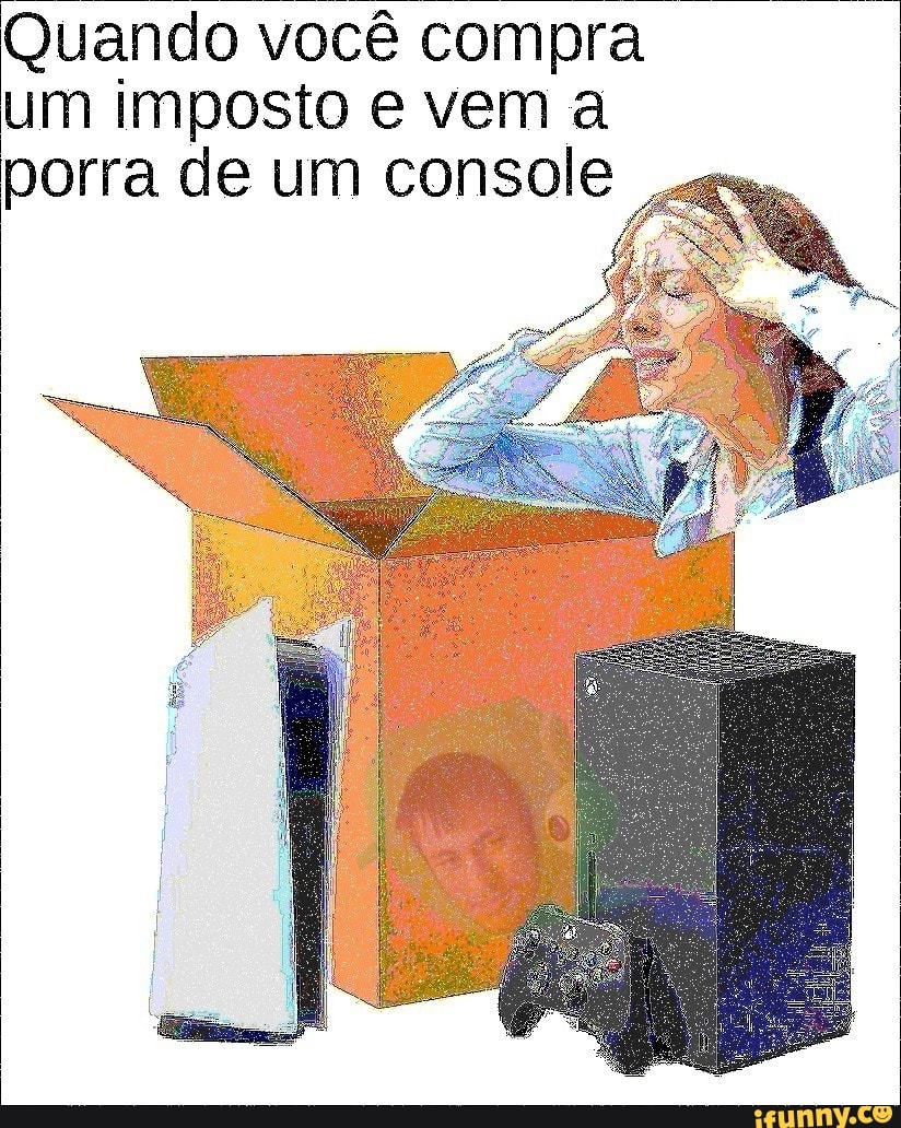 Quando você compra um imposto e vem a porra de um console
