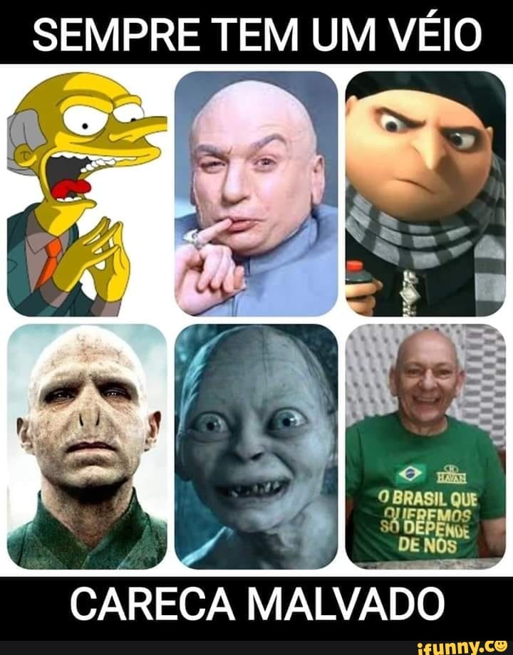 SEMPRE TEM UM VÉIO
CARECA
MALVADO