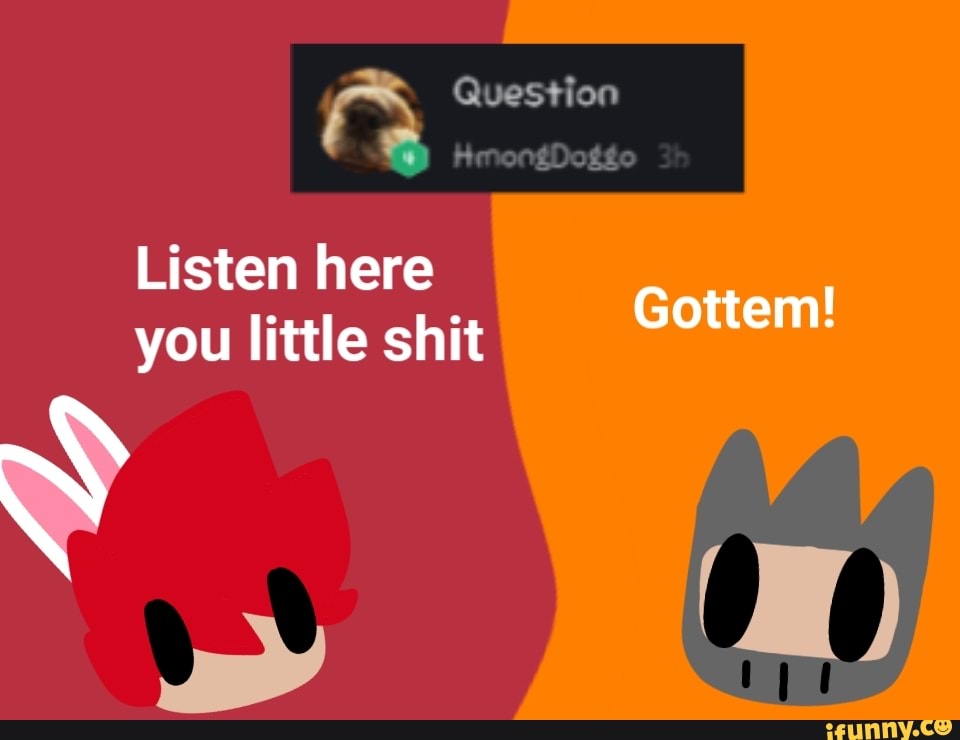 A Question
Listen here
you little shit