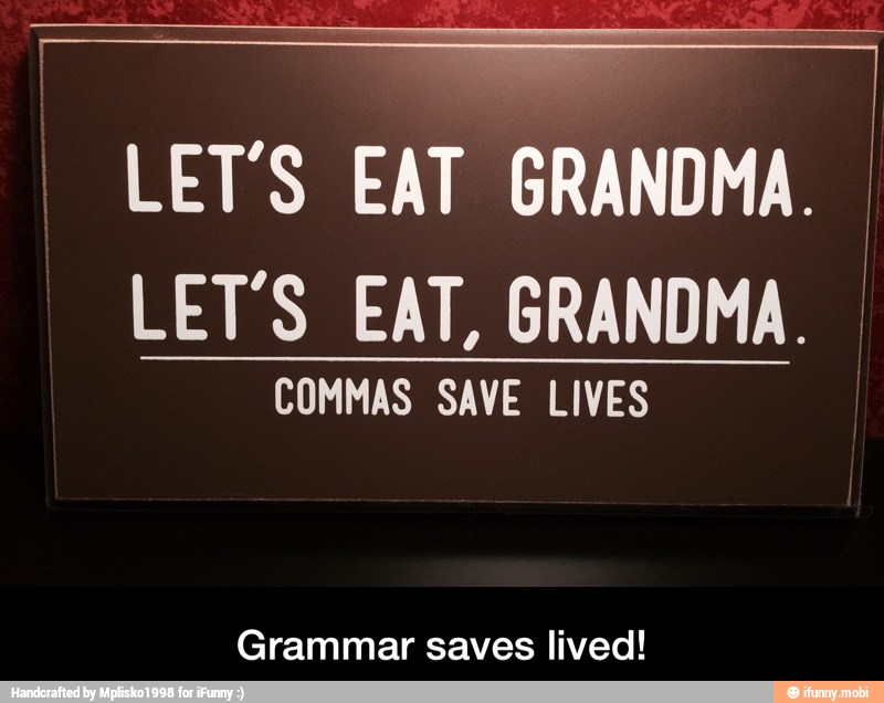 LET'S EAT GRANDMA.
LET'S EAT, GRANDMA. I
COMMAS SAVE LIVES
Grammar saves lived! - Grammar saves lived!
