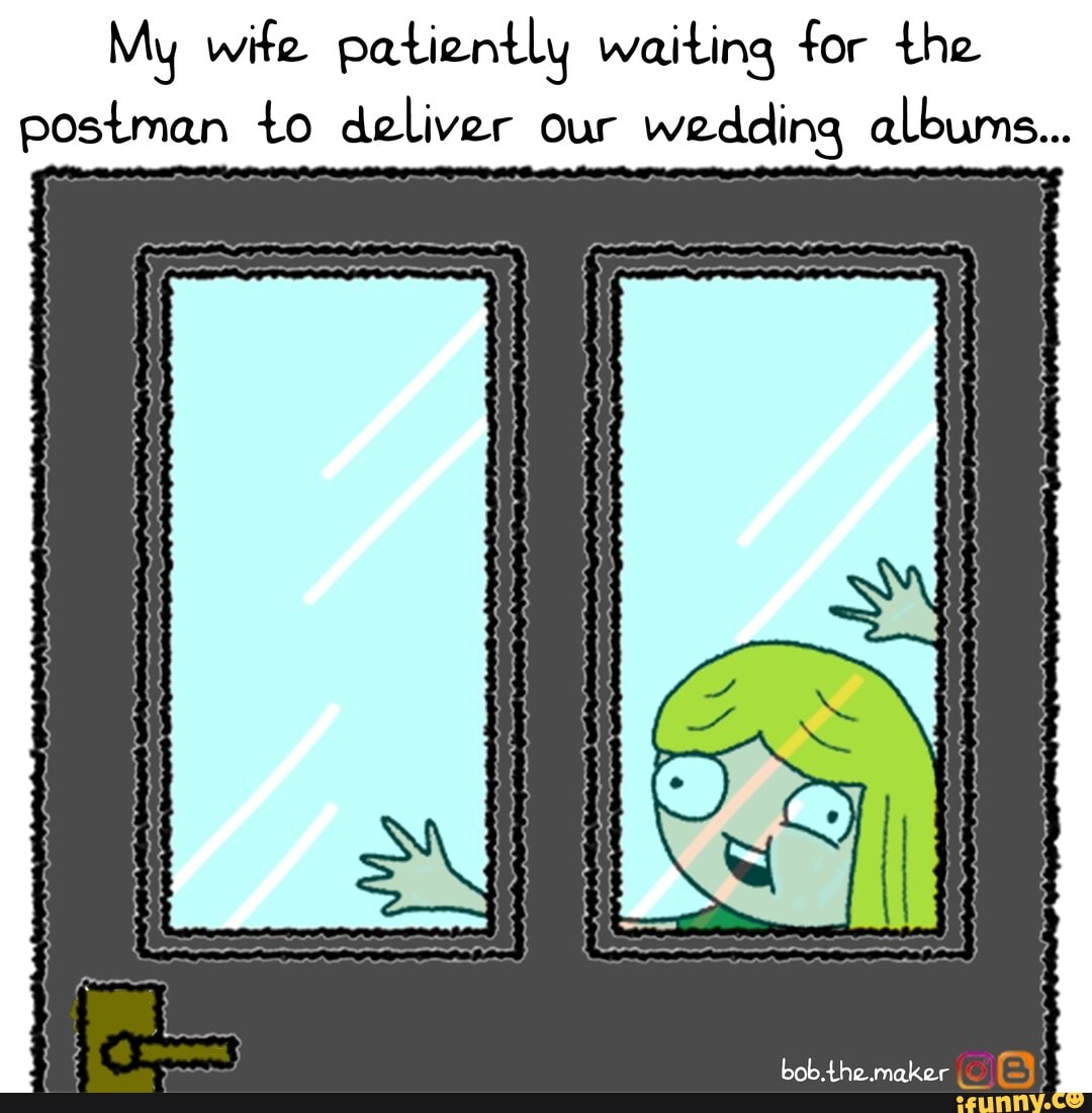 My wife patiently waiting for the
postman to deliver our wedding albums...
y