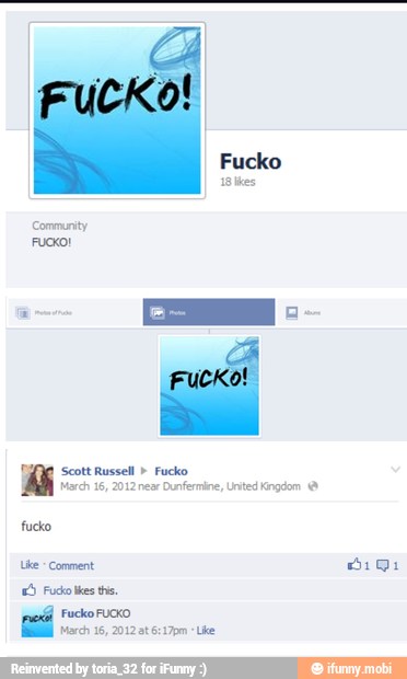 Community
Fucko!
Scott Russell Fucko
March 16, 2012 near
Dunfermine, United Kingdom fucko
Like
Comment
Big
E) Fudo es this,
Fucko FUCKO
March 16, 2012 t 6:17pm "Lie