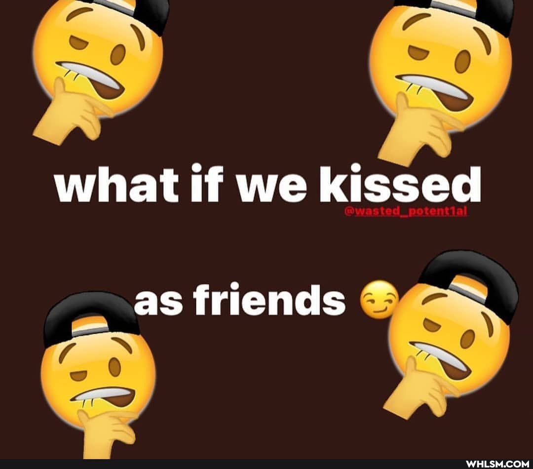 what if we kissed
as friends
ex