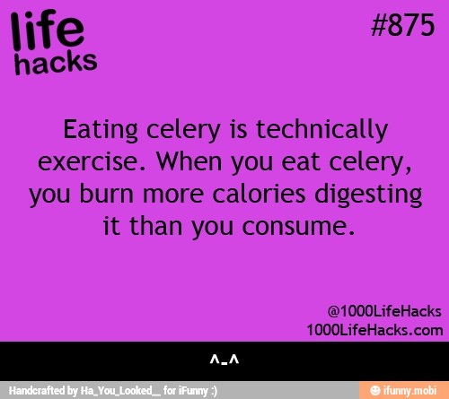 life
hacks
Eating celery is technically
exercise. When you eat celery,
you burn more calories digesting
it than you consume. - ^-^