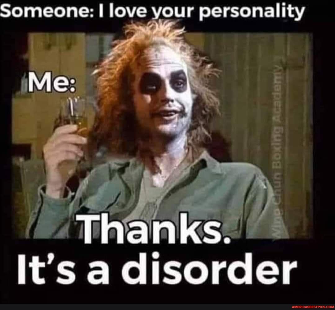 Someone: I love your personality
MMe:
Thanks.
It's a disorder