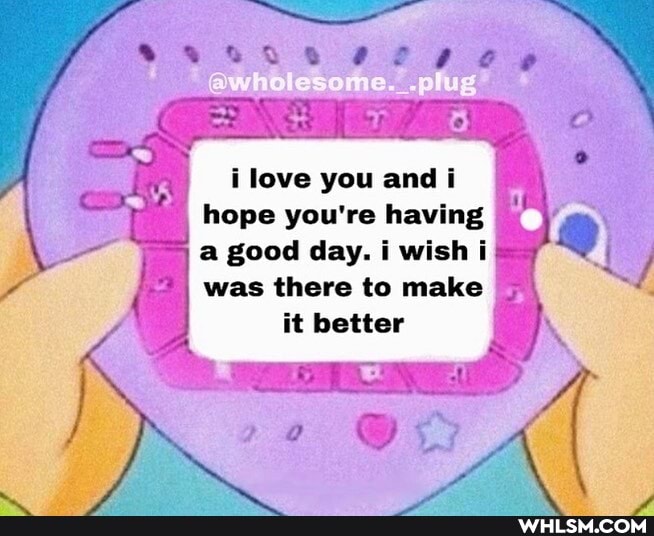 aw o-s me plug
love you and i hope you're having fi a good day. i wish was there to make it better