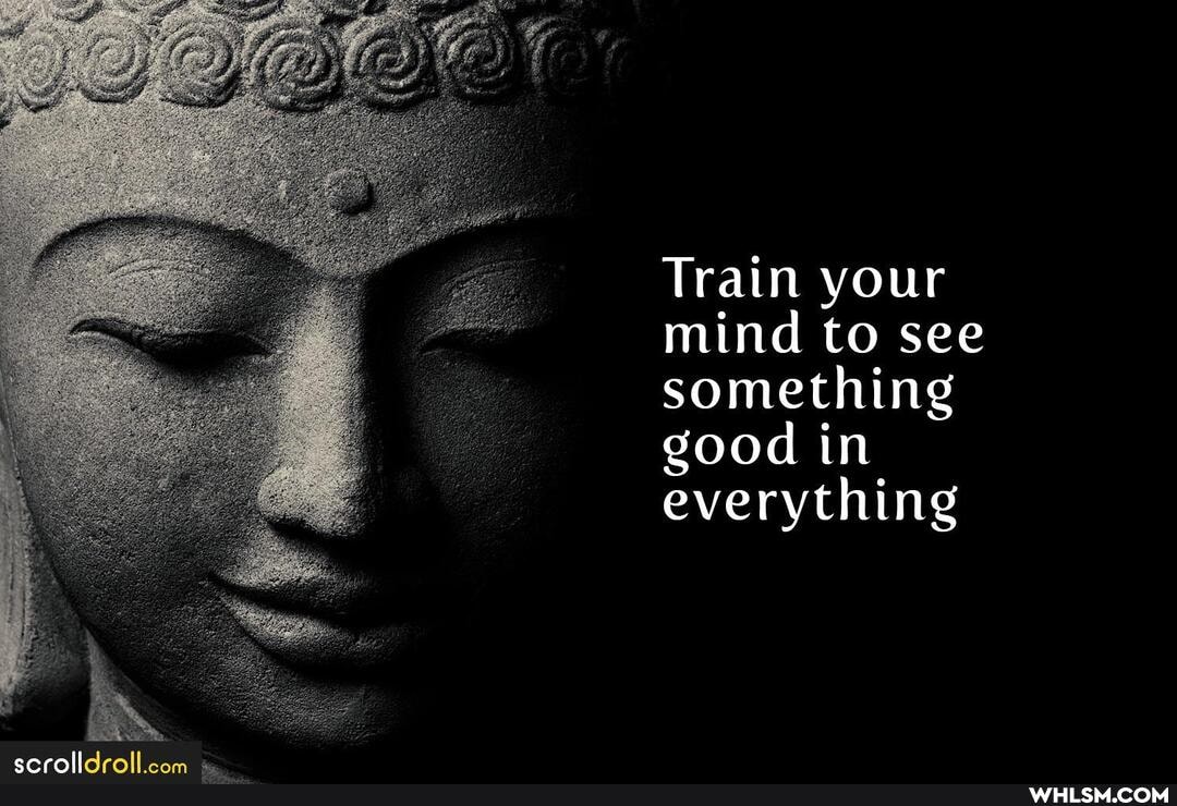 Train your mind to see something good in everything