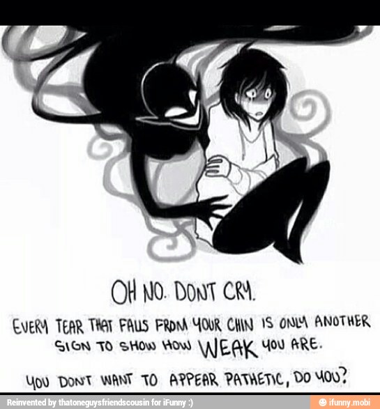 EVERY TEAR THAT FAUS FROM YOUR CHIN IS ONLA ANOTHER
SION TO SHOW HOW WEAK You ARE.