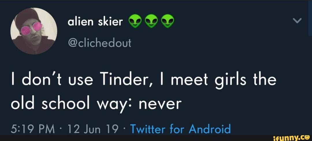 I don't use
Tinder, I meet girls the
old school way: never
Twitter for Android
