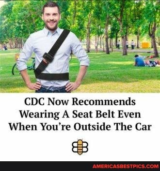 CDC Now Recommends
Wearing A Seat Belt Even
When You're Outside The Car