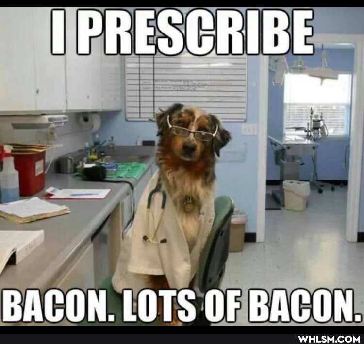 I PRESCRIBE
BACON. LOTS OF BACON.