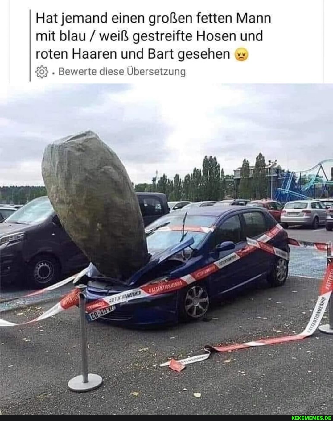 Hat jemand einen großen fetten Mann mit blau / weiß gestreifte Hosen und roten Haaren und Bart gesehen
. Bewerte diese Übersetzung