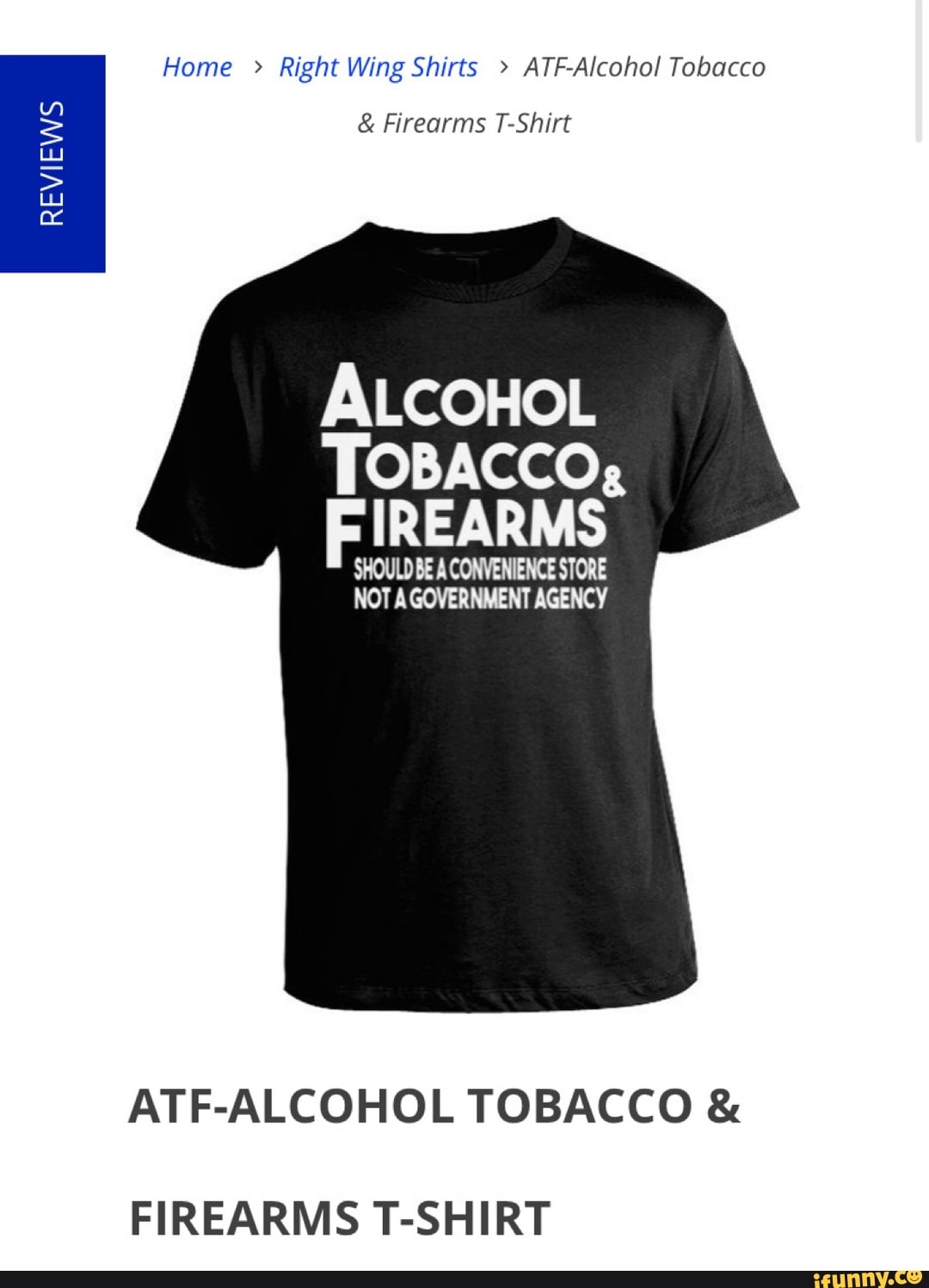 REVIEWS Home Right Wing Shirts ATF-Alcohol Tobacco Firearms T-Shirt
ALCOHOL
TOBACCO,
FIREARMS
SHOULD BE A CONVENIENCE STORE
NOT A GOVERNMENT AGENCY
ATF-ALCOHOL TOBACCO FIREARMS T-SHIRT