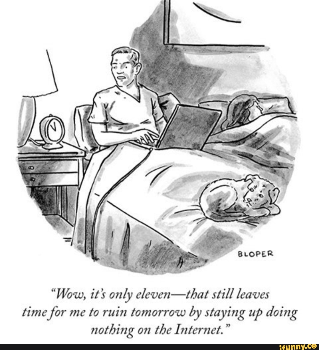 BLOPER
"Wow, it's only eleven-that still leaves time for me to ruin tomorrow by staying up doing nothing on the Internet."