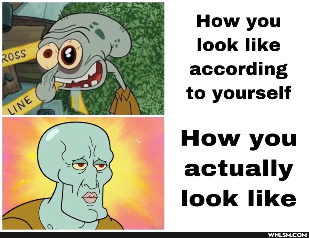 How you look like according to yourself
How you actually look like