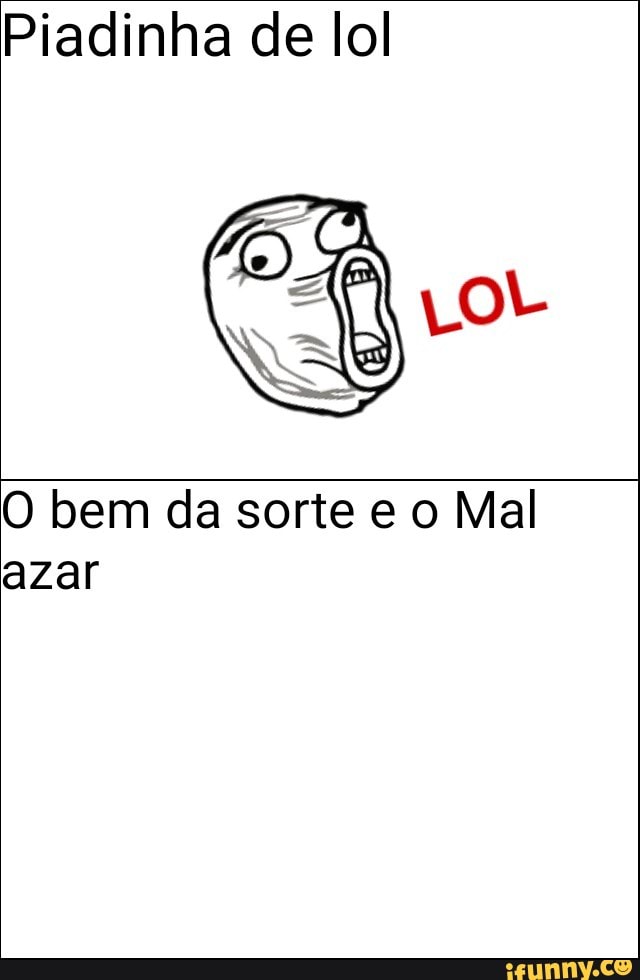 Piadinha de lol
O bem da sorte e o Mal
azar