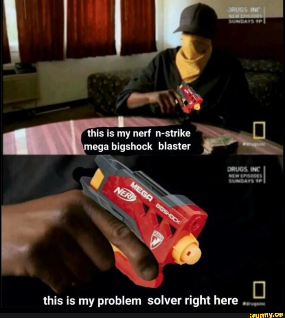 This Is My Problem Solver Right Here This is my nerf n- strike mega bigshock blaster ORUGS. INC Ne this is