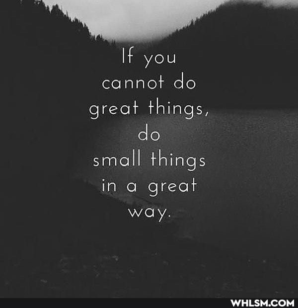 If you cannot do great things, do small things in a great way.