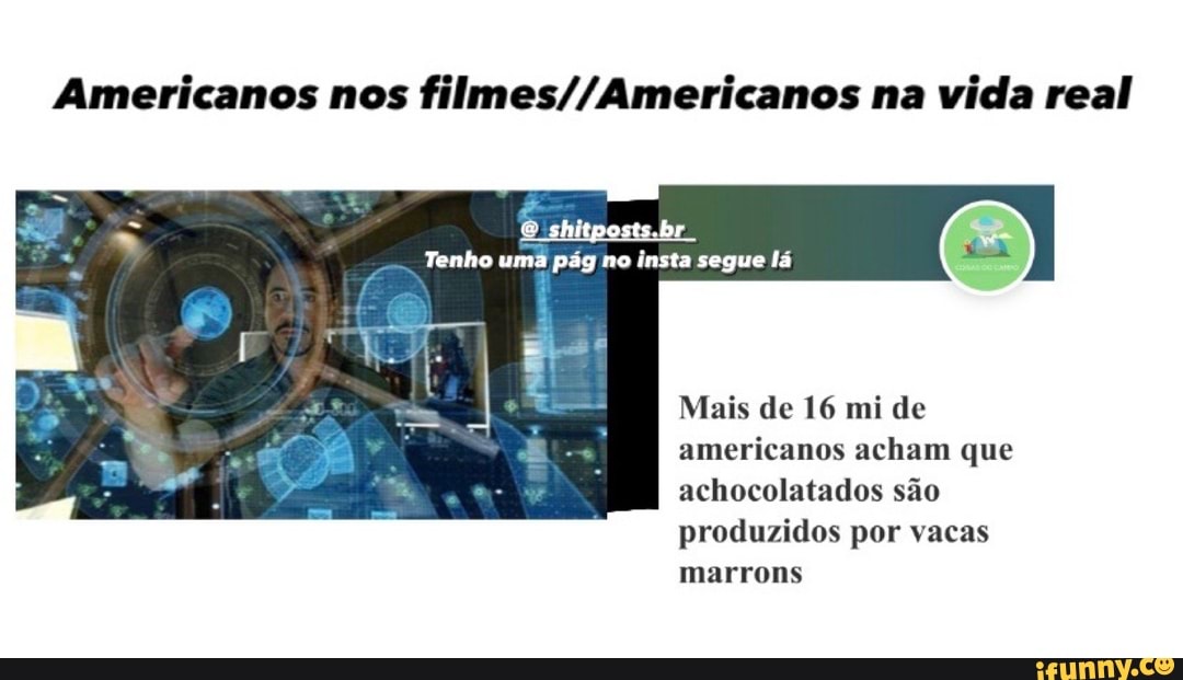 Americanos nos filmes//Americanos na vida real
Mais de 16 mi de
americanos acham que
achocolatados são
produzidos por vacas
URU