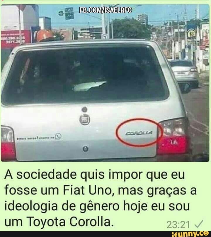Li
Maes
A sociedade quis impor que eu
fosse um Fiat Uno, mas graças a
ideologia de gênero hoje eu sou
um Toyota Corolla. PESO