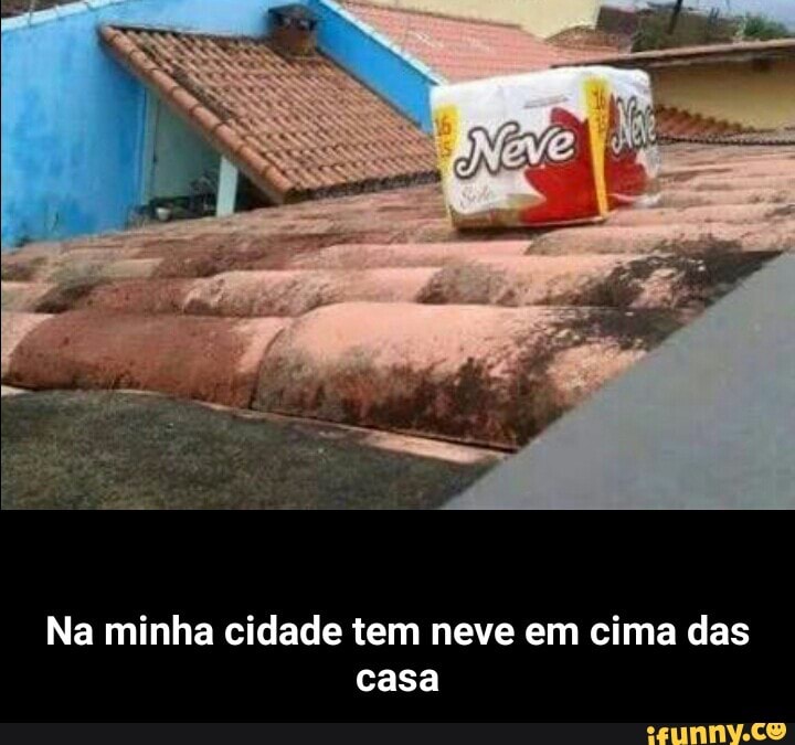 Na minha cidade tem neve em cima das
casa - Na minha cidade tem neve em cima das casa