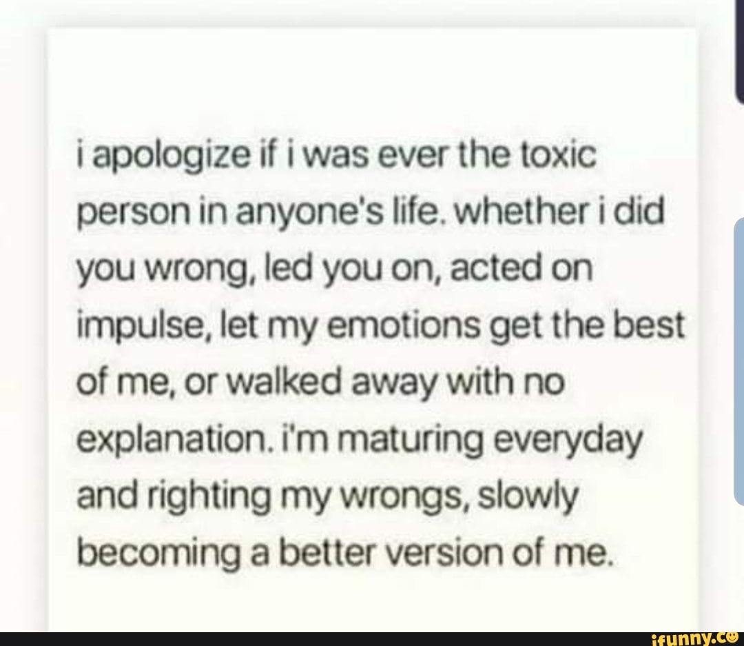 I apologize if i was ever the toxic person in anyone's life. whether i ...