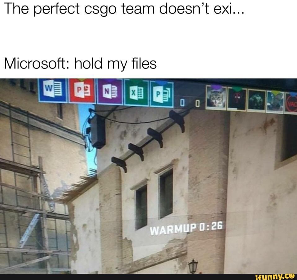 The perfect csgo team doesn't exi...
Microsoft: hold my files
WARMUP