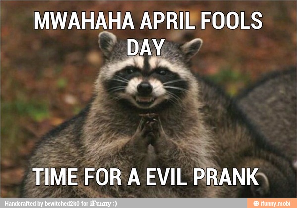 MWAHAHA APRIL FOOLS
TIME FOR A EVIL PRANK"