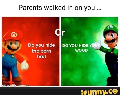 Parents walked in on you Gr Do you hide the porn first - iFunny
